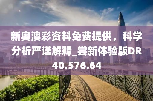 新奧澳彩資料免費提供，科學(xué)分析嚴(yán)謹(jǐn)解釋_嘗新體驗版DR40.576.64