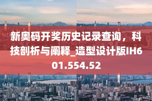 新奧碼開獎歷史記錄查詢，科技剖析與闡釋_造型設(shè)計版IH601.554.52