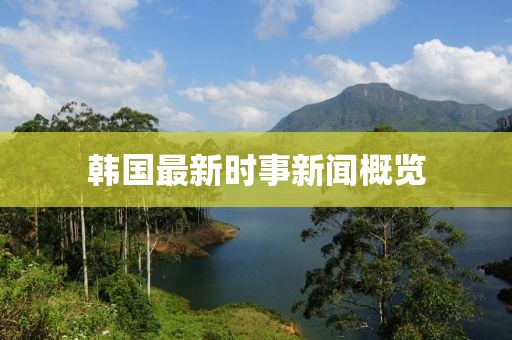 韓國(guó)最新時(shí)事新聞概覽