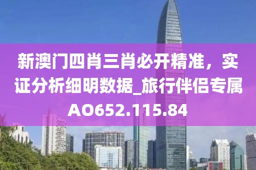 新澳門四肖三肖必開精準(zhǔn)，實(shí)證分析細(xì)明數(shù)據(jù)_旅行伴侶專屬AO652.115.84