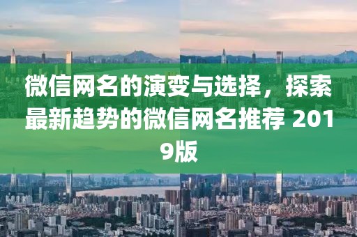 微信網(wǎng)名的演變與選擇，探索最新趨勢(shì)的微信網(wǎng)名推薦 2019版