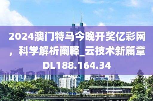 2024澳門特馬今晚開獎億彩網(wǎng)，科學解析闡釋_云技術(shù)新篇章DL188.164.34