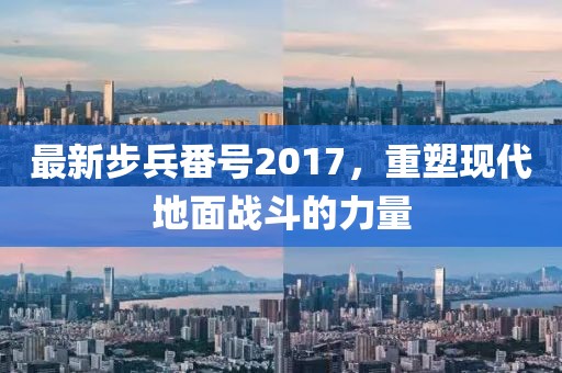 最新步兵番號(hào)2017，重塑現(xiàn)代地面戰(zhàn)斗的力量