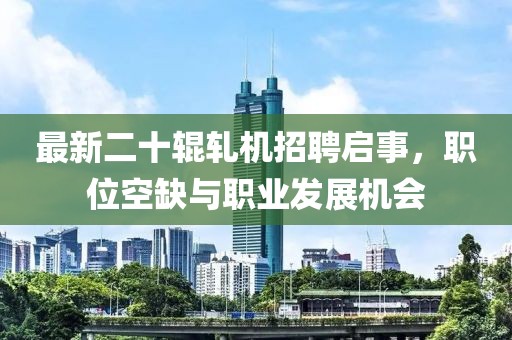 最新二十輥軋機(jī)招聘啟事，職位空缺與職業(yè)發(fā)展機(jī)會