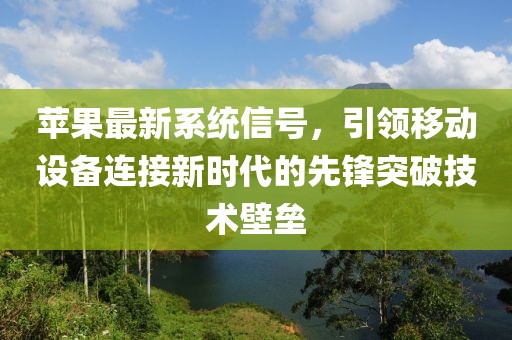 蘋(píng)果最新系統(tǒng)信號(hào)，引領(lǐng)移動(dòng)設(shè)備連接新時(shí)代的先鋒突破技術(shù)壁壘