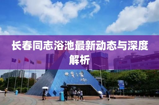 長春同志浴池最新動態(tài)與深度解析
