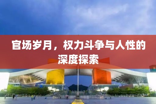 官場(chǎng)歲月，權(quán)力斗爭(zhēng)與人性的深度探索