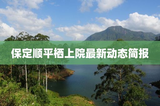 保定順平棲上院最新動態(tài)簡報