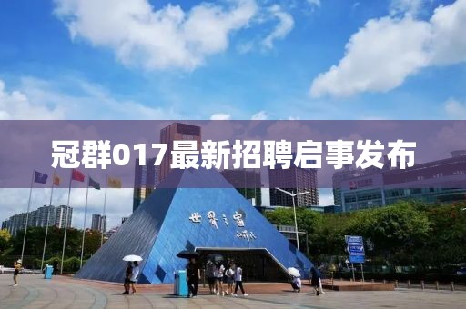 冠群017最新招聘啟事發(fā)布