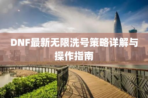 DNF最新無限洗號(hào)策略詳解與操作指南