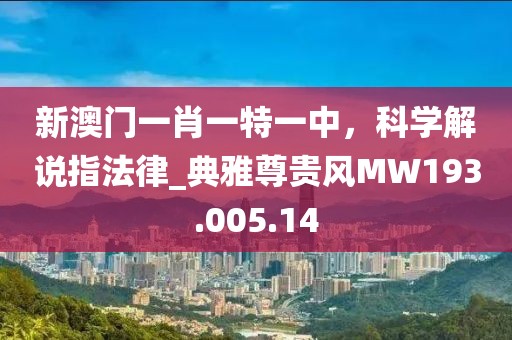 新澳門一肖一特一中，科學解說指法律_典雅尊貴風MW193.005.14