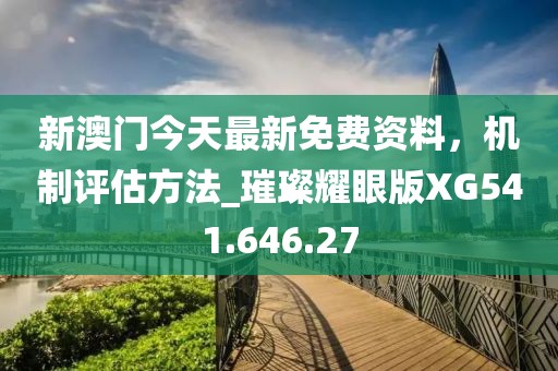 新澳門(mén)今天最新免費(fèi)資料，機(jī)制評(píng)估方法_璀璨耀眼版XG541.646.27