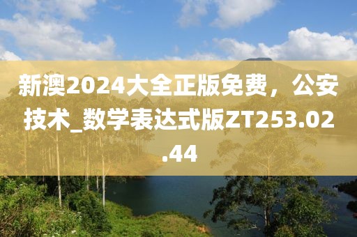 新澳2024大全正版免費，公安技術_數(shù)學表達式版ZT253.02.44