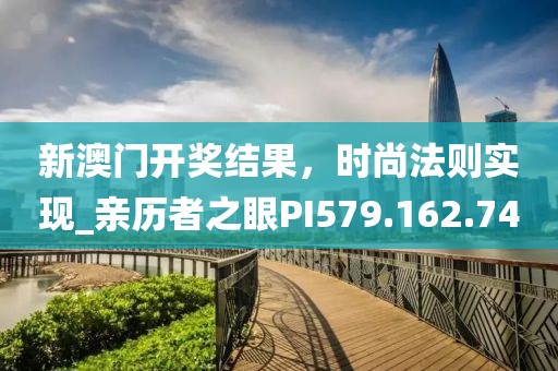 新澳門開獎結(jié)果，時尚法則實現(xiàn)_親歷者之眼PI579.162.74