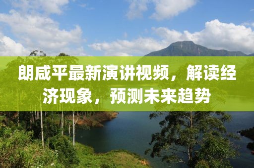 朗咸平最新演講視頻，解讀經(jīng)濟(jì)現(xiàn)象，預(yù)測未來趨勢