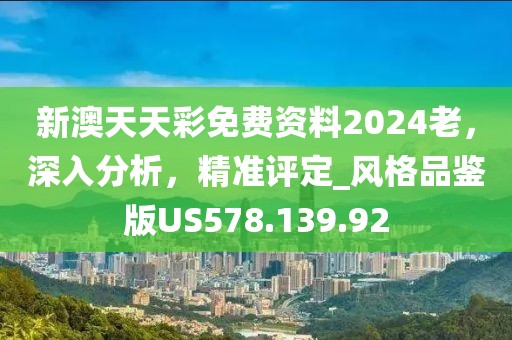 新澳天天彩免費資料2024老，深入分析，精準評定_風格品鑒版US578.139.92