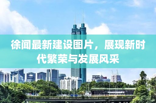 徐聞最新建設(shè)圖片，展現(xiàn)新時代繁榮與發(fā)展風(fēng)采