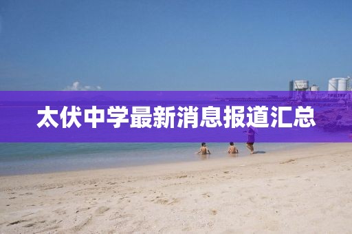 太伏中學(xué)最新消息報(bào)道匯總