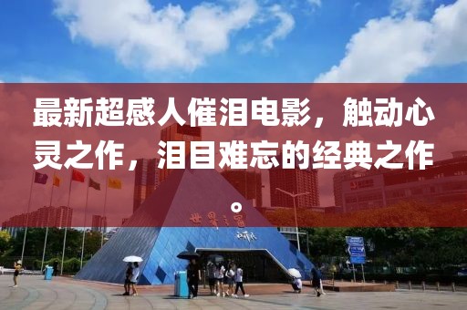 最新超感人催淚電影，觸動心靈之作，淚目難忘的經(jīng)典之作。