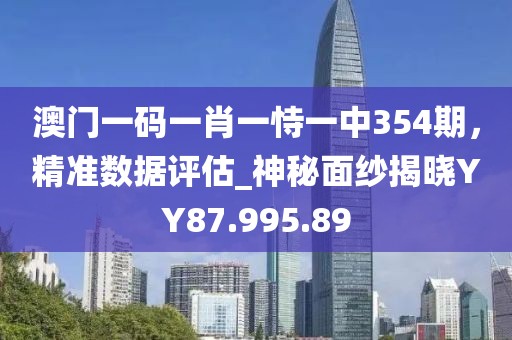 澳門一碼一肖一恃一中354期，精準(zhǔn)數(shù)據(jù)評(píng)估_神秘面紗揭曉YY87.995.89