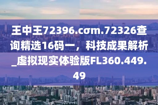 王中王72396.cσm.72326查詢精選16碼一，科技成果解析_虛擬現(xiàn)實體驗版FL360.449.49
