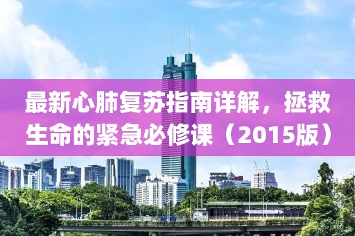 最新心肺復(fù)蘇指南詳解，拯救生命的緊急必修課（2015版）