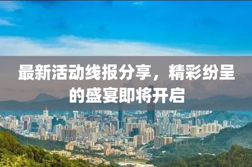 最新活動線報分享，精彩紛呈的盛宴即將開啟