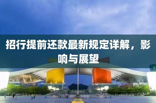 招行提前還款最新規(guī)定詳解，影響與展望