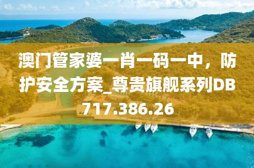 澳門(mén)管家婆一肖一碼一中，防護(hù)安全方案_尊貴旗艦系列DB717.386.26