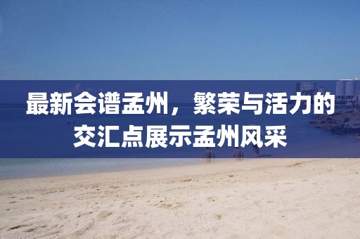 最新會(huì)譜孟州，繁榮與活力的交匯點(diǎn)展示孟州風(fēng)采