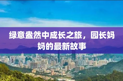 綠意盎然中成長之旅，園長媽媽的最新故事