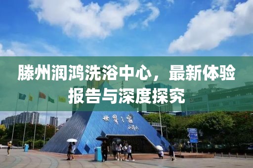 滕州潤鴻洗浴中心，最新體驗(yàn)報(bào)告與深度探究