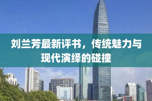 劉蘭芳最新評書，傳統(tǒng)魅力與現代演繹的碰撞