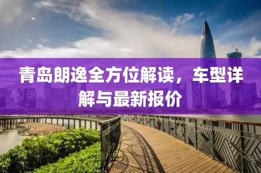 青島朗逸全方位解讀，車型詳解與最新報價