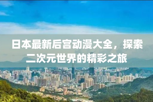 日本最新后宮動(dòng)漫大全，探索二次元世界的精彩之旅