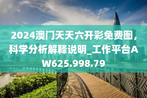 2024澳門天天六開彩免費(fèi)圖，科學(xué)分析解釋說(shuō)明_工作平臺(tái)AW625.998.79