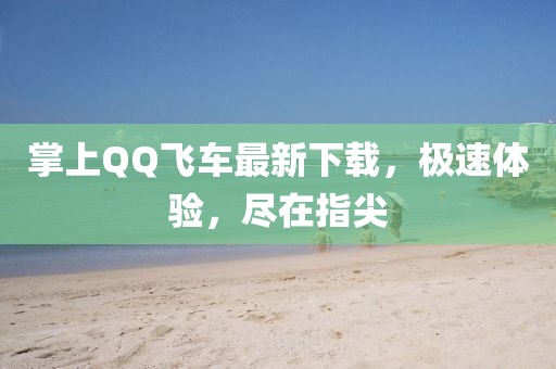 掌上QQ飛車最新下載，極速體驗，盡在指尖