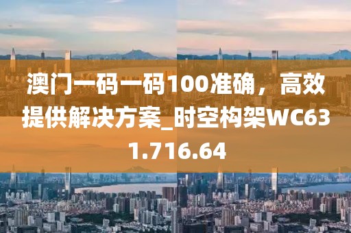 澳門一碼一碼100準(zhǔn)確，高效提供解決方案_時(shí)空構(gòu)架WC631.716.64