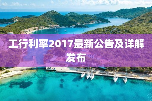 工行利率2017最新公告及詳解發(fā)布