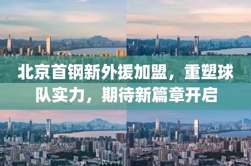 北京首鋼新外援加盟，重塑球隊(duì)實(shí)力，期待新篇章開啟