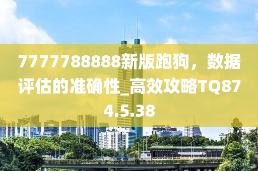 7777788888新版跑狗，數(shù)據(jù)評(píng)估的準(zhǔn)確性_高效攻略TQ874.5.38