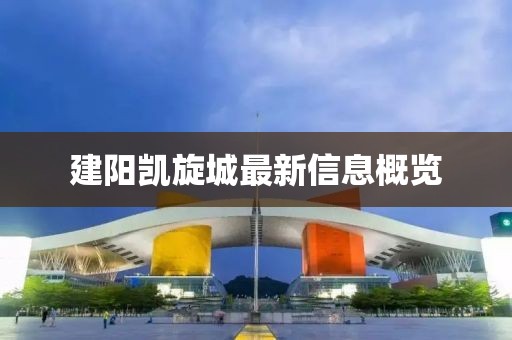 建陽凱旋城最新信息概覽