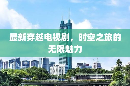 最新穿越電視劇，時空之旅的無限魅力