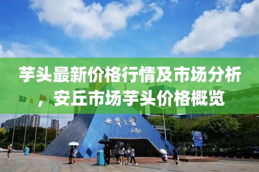 芋頭最新價(jià)格行情及市場(chǎng)分析，安丘市場(chǎng)芋頭價(jià)格概覽