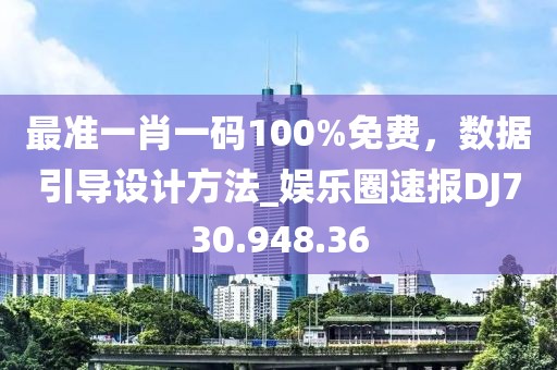 最準一肖一碼100%免費，數(shù)據(jù)引導(dǎo)設(shè)計方法_娛樂圈速報DJ730.948.36