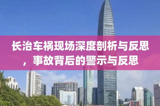 長(zhǎng)治車禍現(xiàn)場(chǎng)深度剖析與反思，事故背后的警示與反思