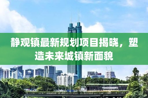 靜觀鎮(zhèn)最新規(guī)劃項目揭曉，塑造未來城鎮(zhèn)新面貌