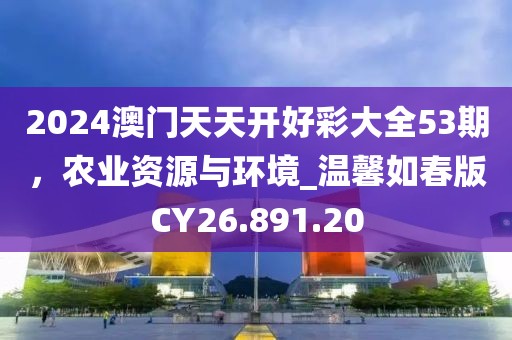 2024澳門(mén)天天開(kāi)好彩大全53期，農(nóng)業(yè)資源與環(huán)境_溫馨如春版CY26.891.20