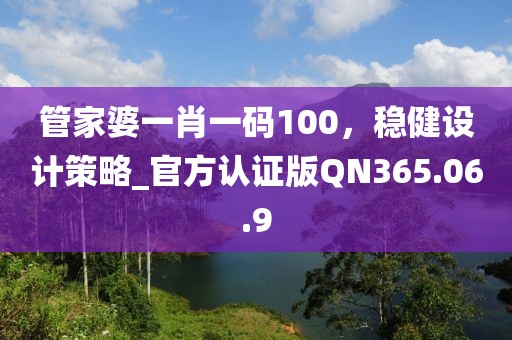 管家婆一肖一碼100，穩(wěn)健設(shè)計(jì)策略_官方認(rèn)證版QN365.06.9