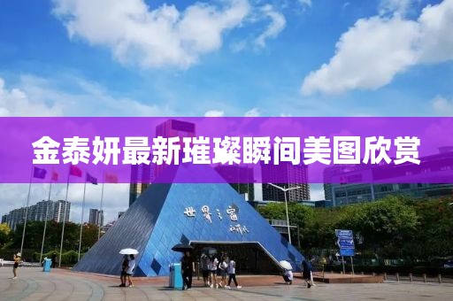 金泰妍最新璀璨瞬間美圖欣賞